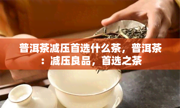 普洱茶减压首选什么茶，普洱茶：减压良品，首选之茶