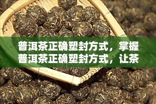 普洱茶正确塑封方式，掌握普洱茶正确塑封方式，让茶叶保持品质！