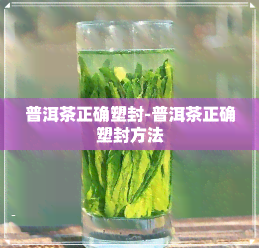 普洱茶正确塑封-普洱茶正确塑封方法