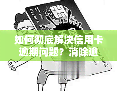 如何彻底解决信用卡逾期问题？消除逾期记录的有效方法