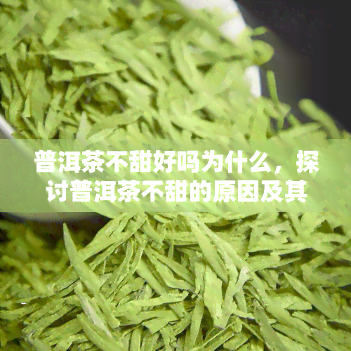 普洱茶不甜好吗为什么，探讨普洱茶不甜的原因及其价值