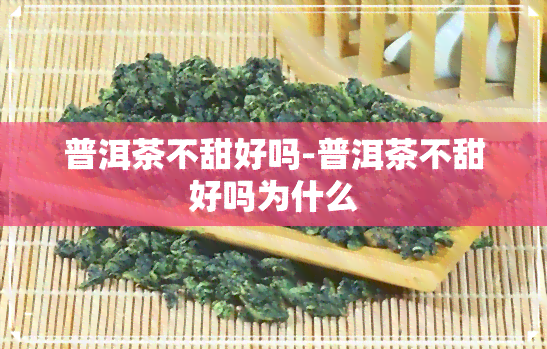 普洱茶不甜好吗-普洱茶不甜好吗为什么