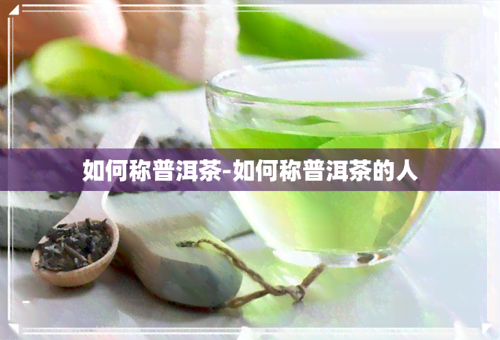 如何称普洱茶-如何称普洱茶的人