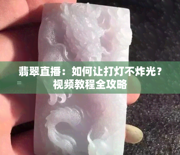 翡翠直播：如何让打灯不炸光？视频教程全攻略