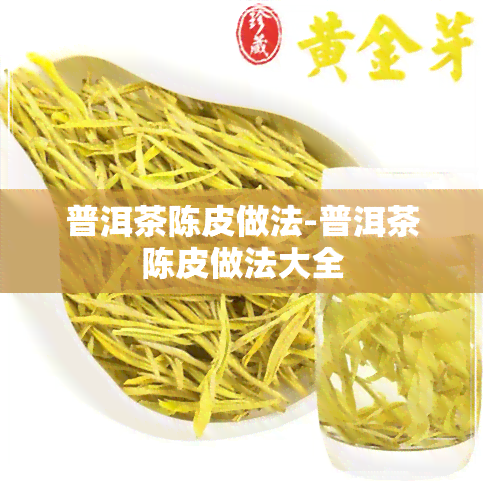 普洱茶陈皮做法-普洱茶陈皮做法大全