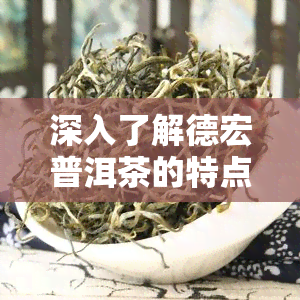 深入了解德宏普洱茶的特点及其优点