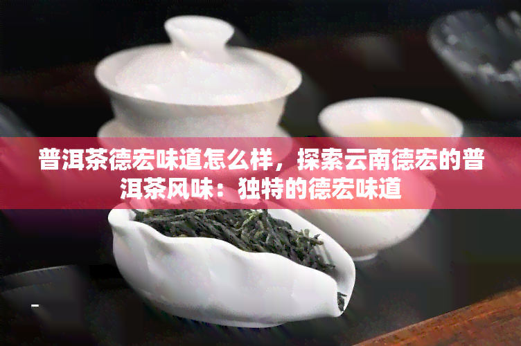 普洱茶德宏味道怎么样，探索云南德宏的普洱茶风味：独特的德宏味道