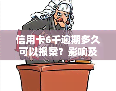 信用卡6千逾期多久可以报案？影响及处理方式解析