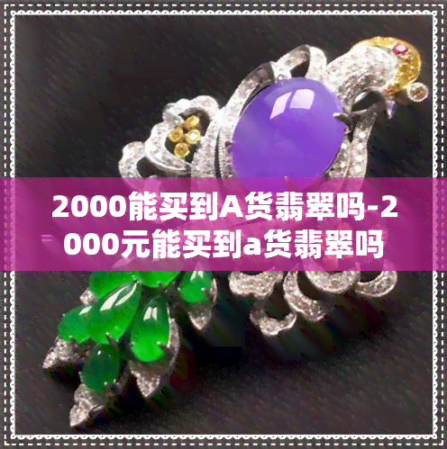 2000能买到A货翡翠吗-2000元能买到a货翡翠吗