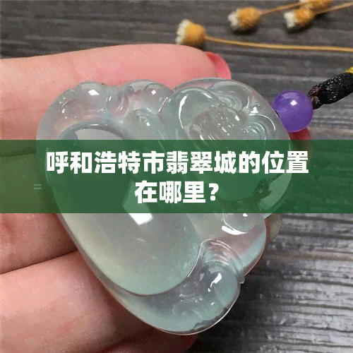 呼和浩特市翡翠城的位置在哪里？