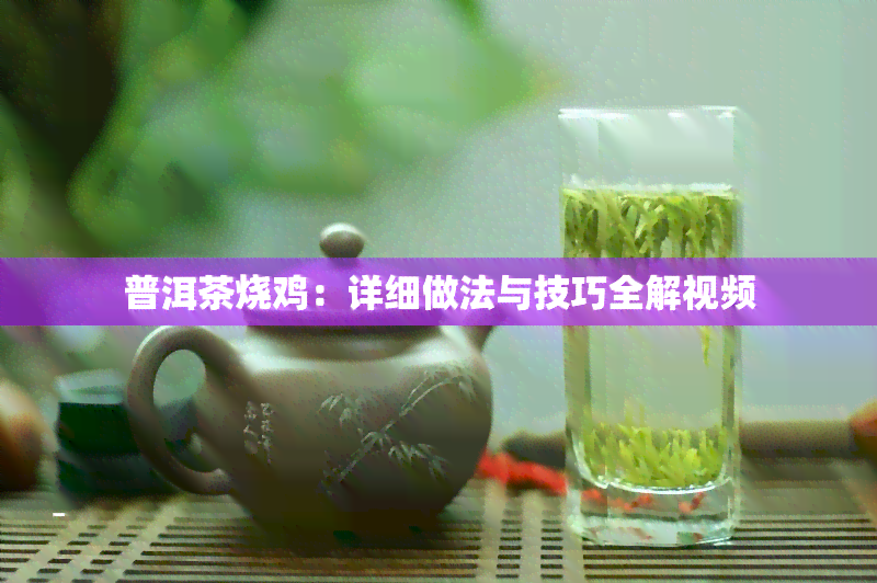 普洱茶烧鸡：详细做法与技巧全解视频