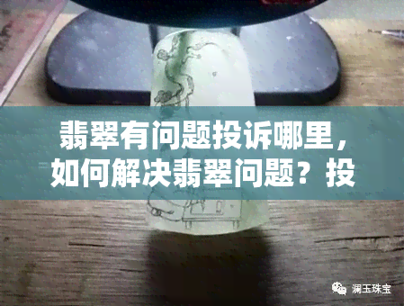 翡翠有问题投诉哪里，如何解决翡翠问题？投诉渠道大揭秘！