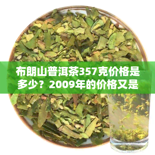 布朗山普洱茶357克价格是多少？2009年的价格又是多少？