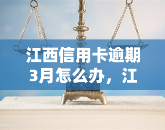 江西信用卡逾期3月怎么办，江西信用卡逾期3个月，如何解决？