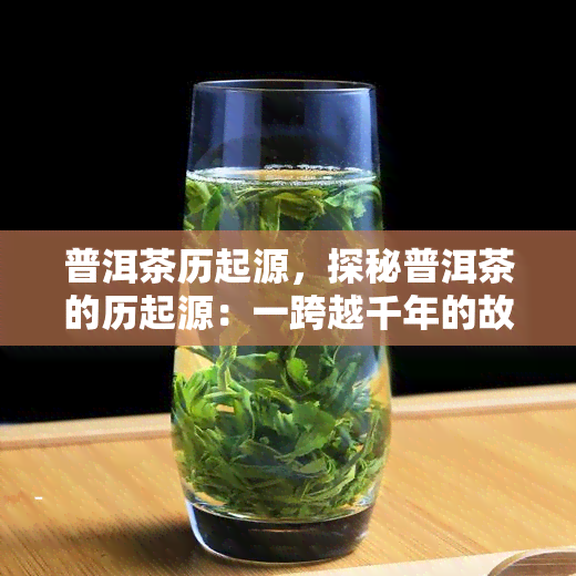 普洱茶历起源，探秘普洱茶的历起源：一跨越千年的故事