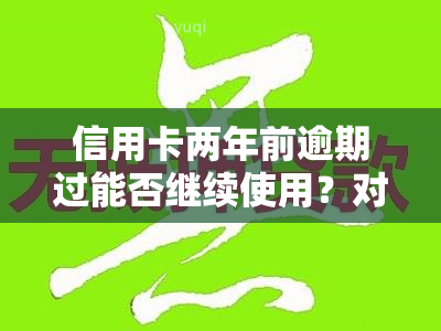 信用卡两年前逾期过能否继续使用？对信用有何影响？