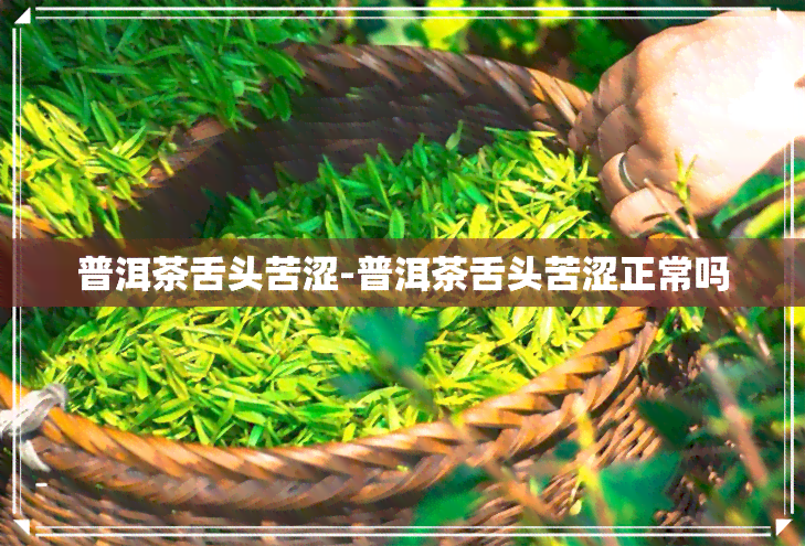 普洱茶舌头苦涩-普洱茶舌头苦涩正常吗