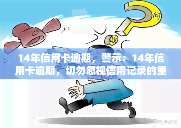 14年信用卡逾期，警示：14年信用卡逾期，切勿忽视信用记录的重要性！