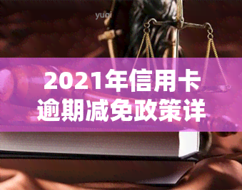 2021年信用卡逾期减免政策详解及优化解读