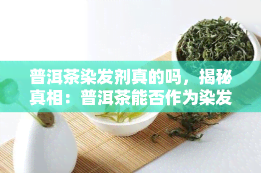 普洱茶染发剂真的吗，揭秘真相：普洱茶能否作为染发剂使用？