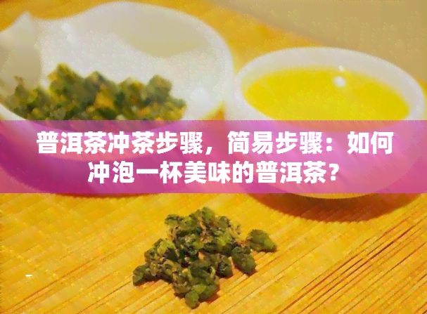 普洱茶冲茶步骤，简易步骤：如何冲泡一杯美味的普洱茶？