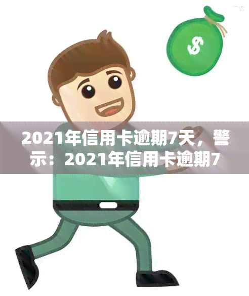 2021年信用卡逾期7天，警示：2021年信用卡逾期7天可能带来的影响与后果