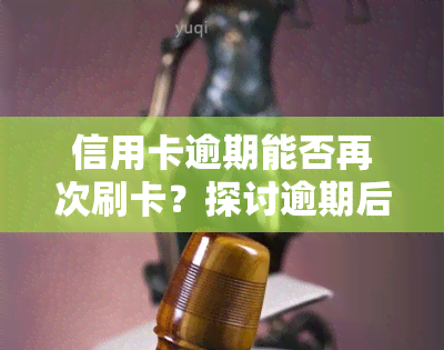 信用卡逾期能否再次刷卡？探讨逾期后刷卡的可能性