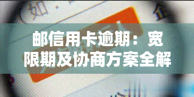 邮信用卡逾期：宽限期及协商方案全解析