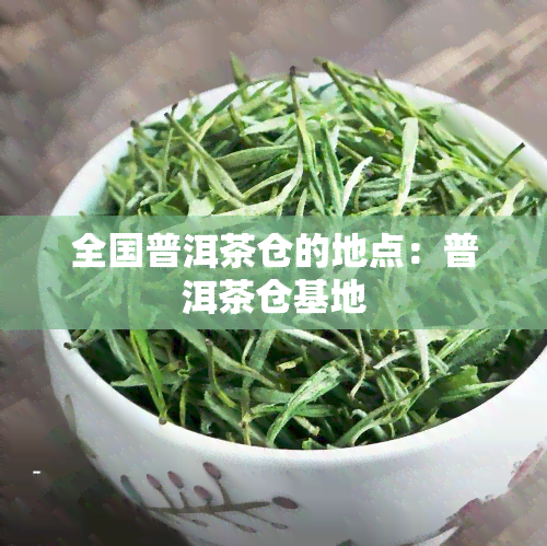 全国普洱茶仓的地点：普洱茶仓基地