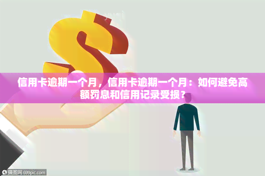 信用卡逾期一个月，信用卡逾期一个月：如何避免高额罚息和信用记录受损？