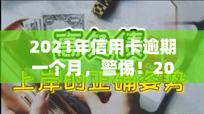 2021年信用卡逾期一个月，警惕！2021年信用卡逾期一个月可能带来的严重后果