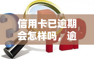 信用卡已逾期会怎样吗，逾期未还信用卡的后果是什么？