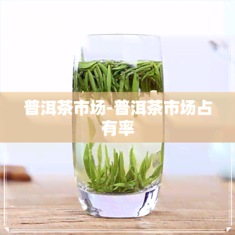 普洱茶市场-普洱茶市场占有率