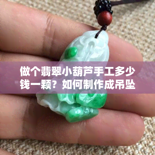 做个翡翠小葫芦手工多少钱一颗？如何制作成吊坠？