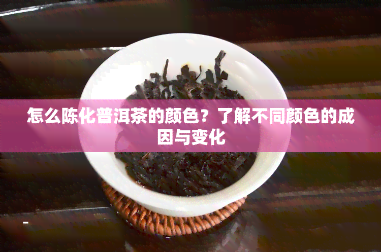 怎么陈化普洱茶的颜色？了解不同颜色的成因与变化