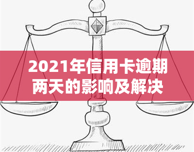 2021年信用卡逾期两天的影响及解决办法