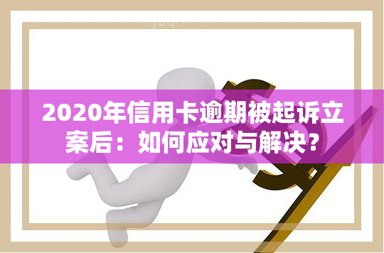 2020年信用卡逾期被起诉立案后：如何应对与解决？