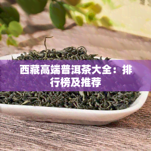  *** 高端普洱茶大全：排行榜及推荐