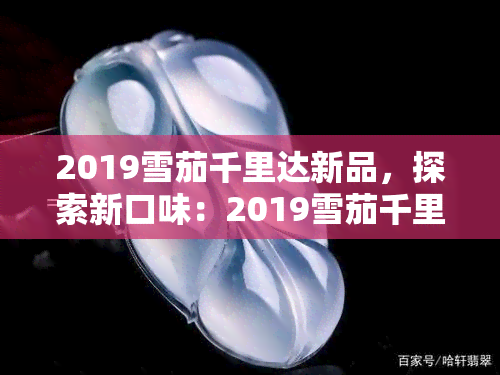 2019雪茄千里达新品，探索新口味：2019雪茄千里达新品上市！