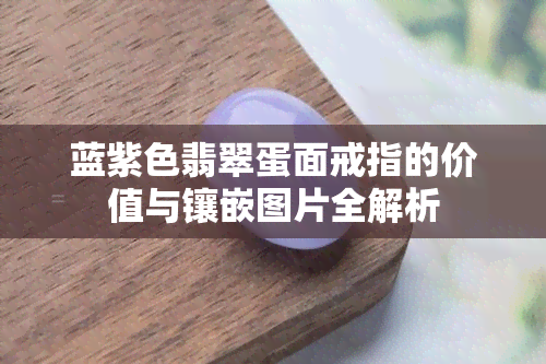 蓝紫色翡翠蛋面戒指的价值与镶嵌图片全解析