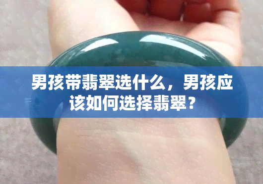 男孩带翡翠选什么，男孩应该如何选择翡翠？