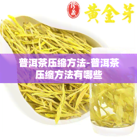 普洱茶压缩方法-普洱茶压缩方法有哪些