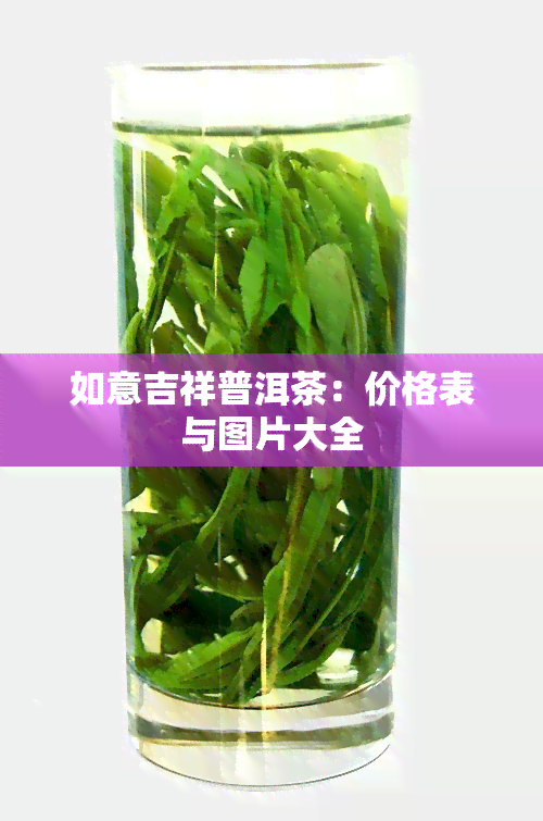 如意吉祥普洱茶：价格表与图片大全