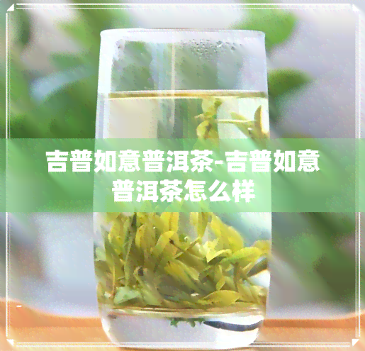 吉普如意普洱茶-吉普如意普洱茶怎么样