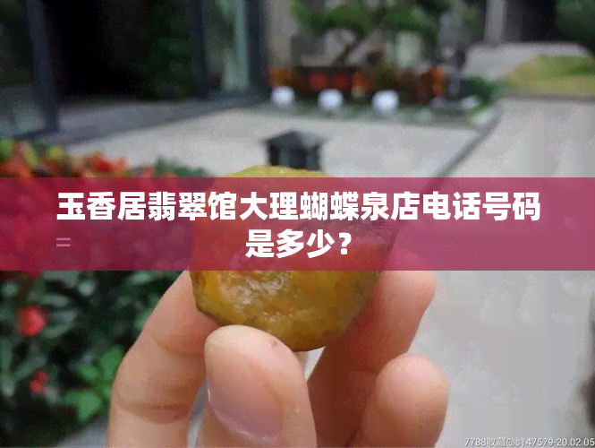 玉香居翡翠馆大理蝴蝶泉店电话号码是多少？