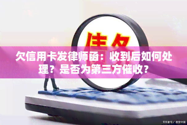 欠信用卡发律师函：收到后如何处理？是否为第三方？