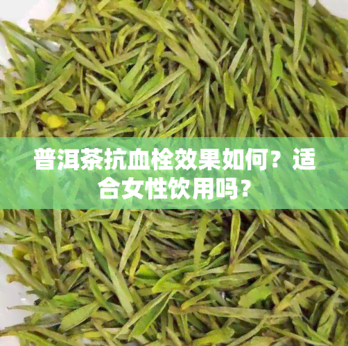 普洱茶抗血栓效果如何？适合女性饮用吗？