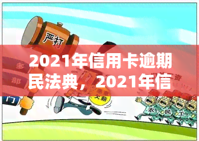 2021年信用卡逾期民法典，2021年信用卡逾期：解读民法典的相关规定