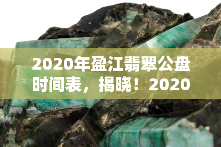 2020年盈江翡翠公盘时间表，揭晓！2020年盈江翡翠公盘时间表出炉