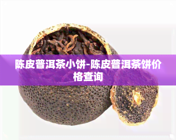 陈皮普洱茶小饼-陈皮普洱茶饼价格查询